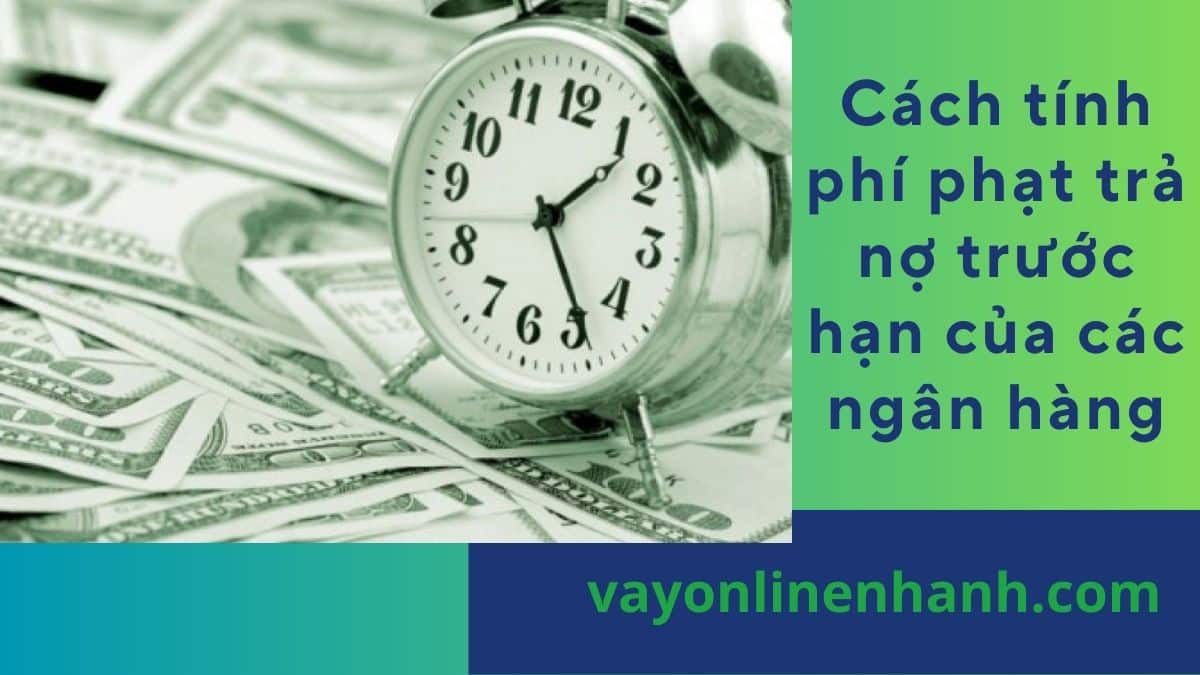 Cách tính phí phạt trả nợ trước hạn của các ngân hàng Việt Nam
