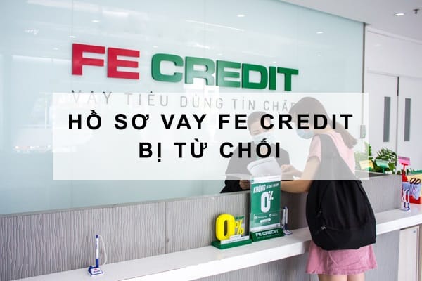 Nguyên nhân hồ sơ vay Fe Credit bị từ chối